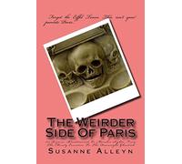 The Weirder Side Of Paris: A Guide To 101 Bizarre, Bloodstained, Or Macabre Sights, From the Merely Eccentric To the Downright Ghoulish