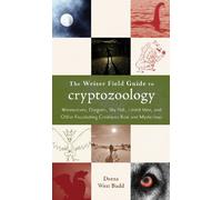 Weiser Field Guide To Cryptozoology: Werewolves, Dragons, Sky Fish, Lizard Men, and Other Fascinating Creatures Real and Mysterious