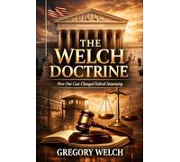 The Welch Doctrine How one case changed Federal Sentencing