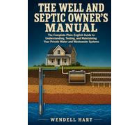 The Well and Septic Owner’s Manual: The Complete Plain-English Guide to Understanding, Testing, and Maintaining Your Private Water and Wastewater Systems
