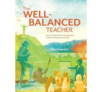 The Well-Balanced Teacher: How to Work Smarter and Stay Sane Inside the Classroom and Out
