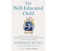 The Well-Educated Child: How the Principles and Practices of Quality Thinking, Agency, and Ethical Purpose Cultivate Deeper Learning
