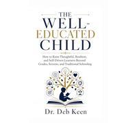 The Well-Educated Child: How to Raise Thoughtful, Resilient, and Self-Driven Learners Beyond Grades, Screens, and Traditional Schooling