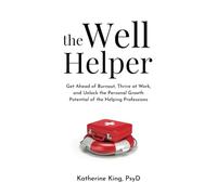 The Well Helper: Get Ahead of Burnout, Thrive at Work, and Unlock the Personal Growth Potential of the Helping Professions