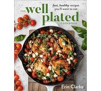 The Well Plated Cookbook: Fast, Healthy Recipes You'll Want to Eat