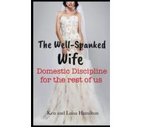 The Well-Spanked Wife: Domestic Discipline for the Rest of Us: Preventing and Overcoming Women’s Infidelity through Domestic Discipline