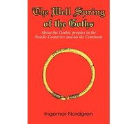 The Well Spring of the Goths: About the Gothic peoples in the Nordic Countries and on the Continent