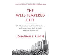 The Well-Tempered City : What Modern Science, Ancient Civilizations, and Human Nature Teach Us About the Future of Urban Life