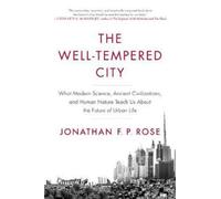 The Well-Tempered City : What Modern Science, Ancient Civilizations, and Human Nature Teach Us About the Future of Urban Life
