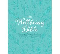 The Wellbeing Bible : Nourish Your Body, Mind, and Soul for a Healthier, Happier, and More Balanced Life