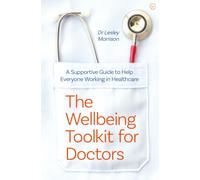 The Wellbeing Toolkit for Doctors : A Supportive Guide to Help Everyone Working in Healthcare