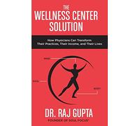The Wellness Center Solution: How Physicians Can Transform Their Practices, Their Income, and Their Lives