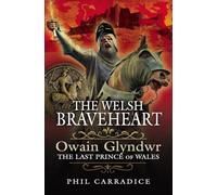The Welsh Braveheart: Owain Glydwr, The Last Prince of Wales