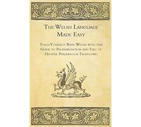 The Welsh Language Made Easy - Teach Yourself Basic Welsh with This Guide to Pronunciation and Full of Helpful Phrases for Travelling