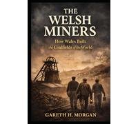 The Welsh Miners: How Wales Built the Coalfields of the World