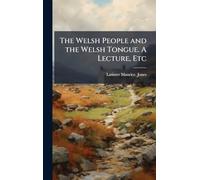 The Welsh People and the Welsh Tongue. A Lecture, Etc