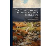 The Welsh People and the Welsh Tongue. A Lecture, Etc