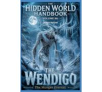 The Wendigo: The hunger of the north (The Hidden World Handbook Series)