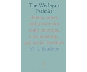 The Wesleyan Psalmist: Hymns, tunes, and prayers for camp meetings, class meetings, and social devotion
