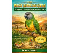 THE WEST AFRICAN GEM: A COMPLETE GUIDE TO SENEGAL PARROT CARE: Understanding This Intelligent and Engaging Parrot from Its Origins to Its Captive Life