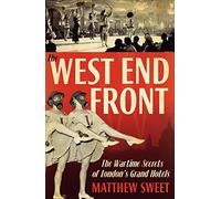 The West End Front: The Wartime Secrets of London's Grand Hotels