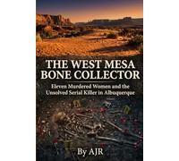 The West Mesa Bone Collector: Eleven Murdered Women and the Unsolved Serial Killer in Albuquerque