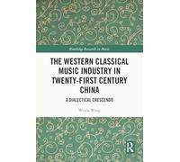 The Western Classical Music Industry in Twenty-First Century China: A Dialectical Crescendo (Routledge Research in Music)