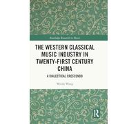 The Western Classical Music Industry in Twenty-First Century China: A Dialectical Crescendo (Routledge Research in Music)
