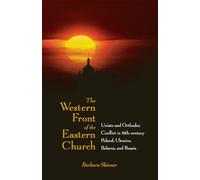 The Western Front of the Eastern Church: Uniate and Orthodox Conflict in Eighteenth-century Poland, Ukraine, Belarus, and Russia (NIU Series in Slavic, East European, and Eurasian Studies)