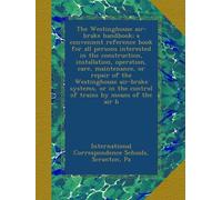 The Westinghouse air-brake handbook; a convenient reference book for all persons interested in the construction, installation, operation, care, ... the control of trains by means of the air b