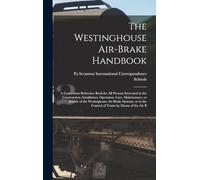 The Westinghouse Air-brake Handbook; a Convenient Reference Book for all Persons Interested in the Construction, Installation, Operation, Care, ... the Control of Trains by Means of the air B