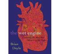 The Wet Engine: Exploring the Mad Wild Miracle of the Heart