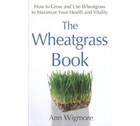 The Wheatgrass Book: How to Grow and Use Wheatgrass to Maximize Your Health and Vitality