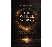 The Wheel Works: From Panic To Peace Without Losing Your Power: 1