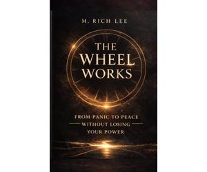 The Wheel Works: From Panic To Peace Without Losing Your Power: 1
