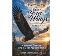 The "When" is Under Your Wings Soar High: A Believer's Guide to Rising in God's Appointed Time