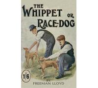 The Whippet or Race Dog: Its Breeding, Rearing, and Training for Races and for Exhibition. (With Illustrations of Typical Dogs and Diagrams of Tracks)