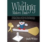 The Whirligig Maker's Book: Full-Size Patterns and Step-By-Step Instructions for Making Fifteen Unique Animated Whirligigs
