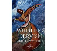 The Whirling Dervish: Rumi Demystified