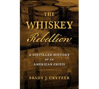The Whiskey Rebellion: A Distilled History of an American Crisis