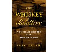 The Whiskey Rebellion: A Distilled History of an American Crisis