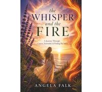 The Whisper and the Fire: A Journey Through Cancer, Surrender, & Finding My Voice