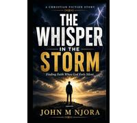 THE WHISPER IN THE STORM: Finding Faith When God Feels Silent