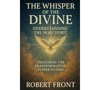 The Whisper of the Divine: Understanding the Holy Spirit: Unlocking the Transformative Power Within