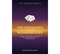 The Whisperer and the Handkerchief: The Esoteric Othello: Shakespeare's Tragedy Decoded as the Inner Map of the Doubting Mind, and the Law of the Guarded State (The Esoteric Shakespeare)
