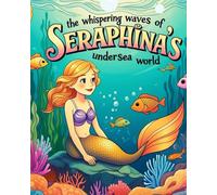 The Whispering Waves of Seraphina's undersea world. | 42 pages | 8×10 inches | ages 4-8