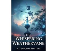 The Whispering Weathervane: A Temporal Mystery: Where Time's Secrets Never Die