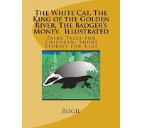 The White Cat, The King of the Golden River, The Badger's Money, Illustrated: Fairy Tales for Children, Short Stories for Kids
