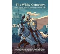 The White Company - Easy English Story for Beginners (Level A1/A2): An adapted version of Arthur Conan Doyle’s historical adventure about knights, ... in simple English for readers of all ages.