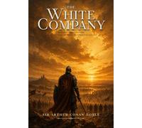 The White Company : Epic Medieval Adventure of Knights, War, and Brotherhood: Illustrations & Annotated Edition